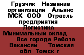 Грузчик › Название организации ­ Альянс-МСК, ООО › Отрасль предприятия ­ Логистика › Минимальный оклад ­ 23 000 - Все города Работа » Вакансии   . Томская обл.,Томск г.